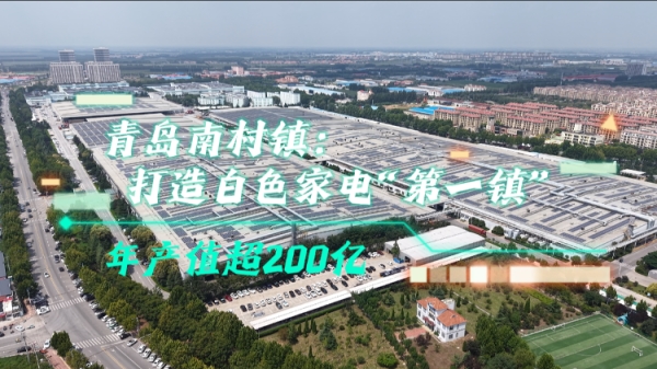 解码“小镇冠军”丨青岛南村镇：打造白色家电“第一镇”，年产值超200亿元